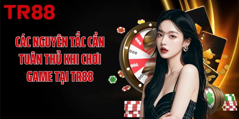 Các nguyên tắc cần tuân thủ khi chơi game tại TR88