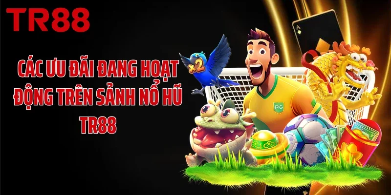 Các ưu đãi đang hoạt động trên sảnh game nổ hũ online TR88