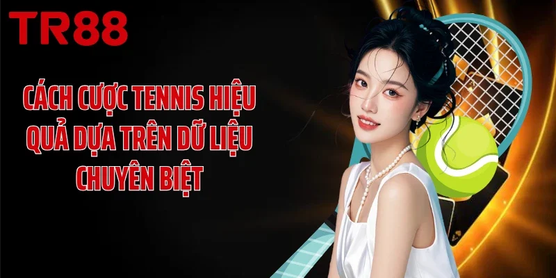 Cách cược tennis hiệu quả dựa trên dữ liệu chuyên biệt