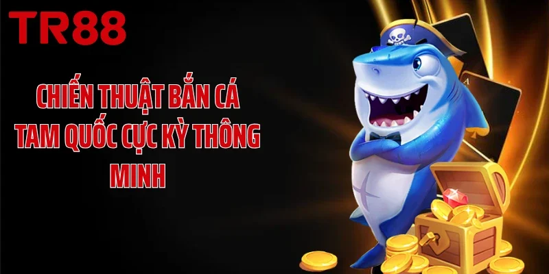 Chiến thuật bắn cá Tam Quốc cực kỳ thông minh