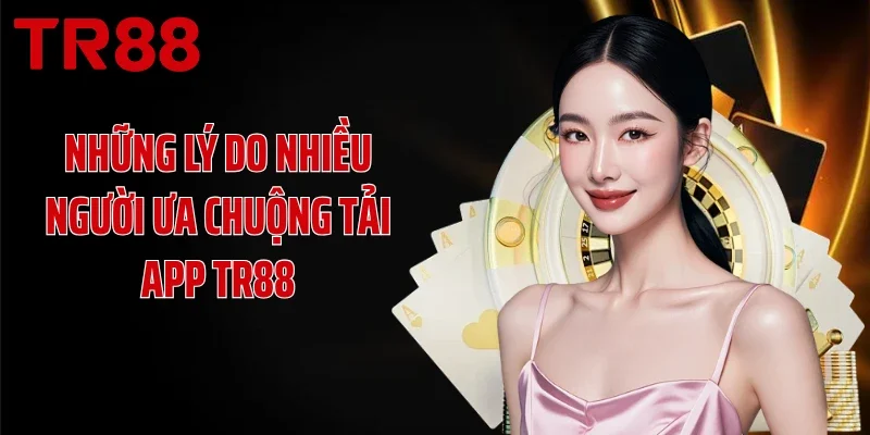 Những lý do nhiều người ưa chuộng tải app TR88