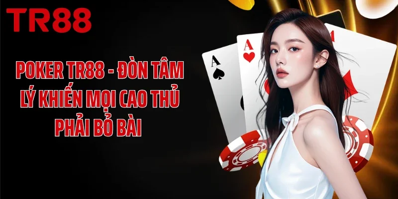 Poker TR88 - Đòn Tâm Lý Khiến Mọi Cao Thủ Phải Bỏ Bài 