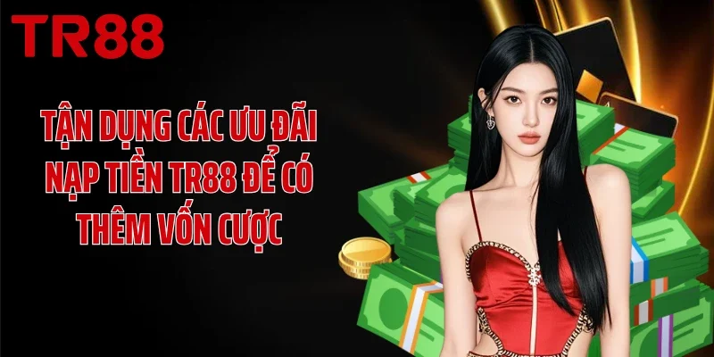 Tận dụng các ưu đãi nạp tiền TR88 để có thêm vốn cược