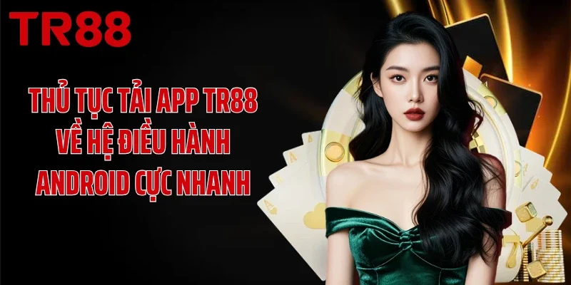 Thủ tục tải app TR88 về hệ điều hành Android cực nhanh