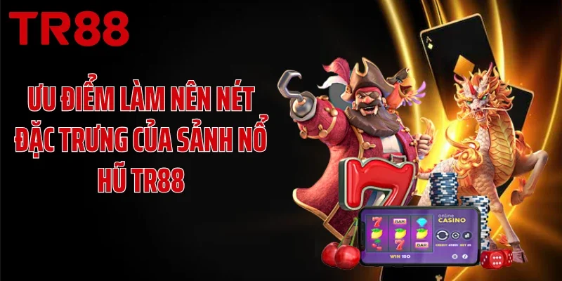 Ưu điểm làm nên nét đặc trưng của sảnh nổ hũ TR88